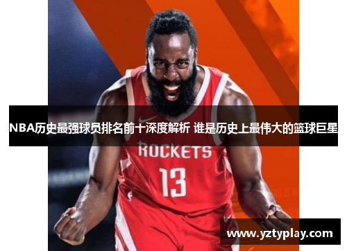 NBA历史最强球员排名前十深度解析 谁是历史上最伟大的篮球巨星