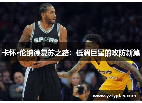 卡怀·伦纳德复苏之路：低调巨星的攻防新篇