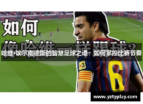 哈维·埃尔南德斯的智慧足球之道：如何掌控比赛节奏